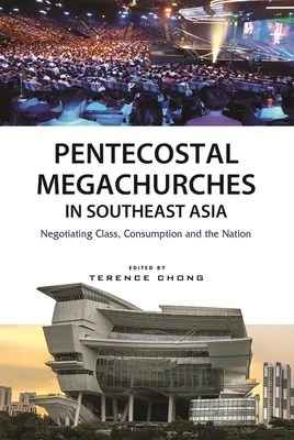 Pünkösdi megatemplomok Délkelet-Ázsiában: Az osztály, a fogyasztás és a nemzet tárgyalása - Pentecostal Megachurches in Southeast Asia: Negotiating Class, Consumption and the Nation