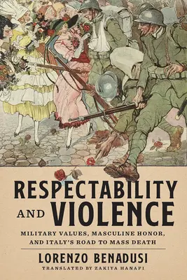 Tiszteletreméltóság és erőszak: Katonai értékek, férfias becsület és Olaszország útja a tömeges halálba - Respectability and Violence: Military Values, Masculine Honor, and Italy's Road to Mass Death