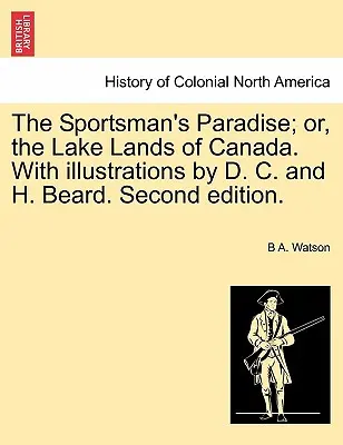 A sportolók paradicsoma; avagy Kanada tóvidékei. D. C. és H. Beard illusztrációival. Második kiadás. - The Sportsman's Paradise; Or, the Lake Lands of Canada. with Illustrations by D. C. and H. Beard. Second Edition.