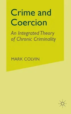 Bűnözés és kényszerítés: A krónikus bűnözés integrált elmélete - Crime and Coercion: An Integrated Theory of Chronic Criminality