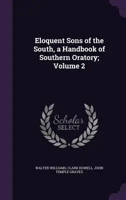 A Dél ékesszóló fiai, a déli szónoklatok kézikönyve; 2. kötet - Eloquent Sons of the South, a Handbook of Southern Oratory; Volume 2