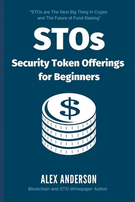 STO-k - biztonsági tokenajánlatok kezdőknek: A biztonsági tokenek, a biztonsági tokenajánlatok és a tokenizált értékpapírok végső útmutatója - STOs - Security Token Offerings for Beginners: The Ultimate Guide to Security Tokens, Security Token Offerings and Tokenized Securities