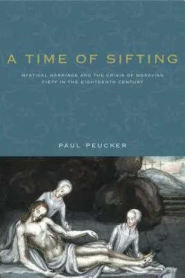 A szitálás ideje: A misztikus házasság és a morva vallásosság válsága a tizennyolcadik században - A Time of Sifting: Mystical Marriage and the Crisis of Moravian Piety in the Eighteenth Century