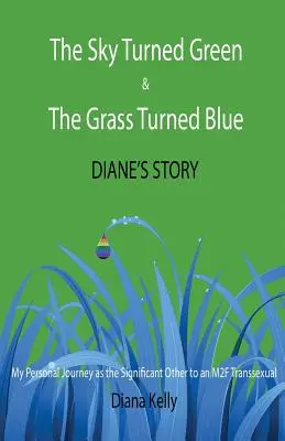 The Sky Turned Green & The Grass Turned Blue Diane's Story: (Személyes utazásom egy M2F transzszexuális másik félként) - The Sky Turned Green & The Grass Turned Blue Diane's Story: (My Personal Journey as the Significant Other to an M2F Transsexual)