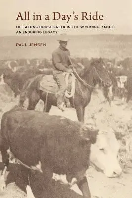 All in a Day's Ride, Life Along Horse Creek in the Wyoming Range, an Enduring Legacy (Minden egy nap alatt, élet a Horse Creek mentén a Wyoming Range-ben, egy maradandó örökség) - All in a Day's Ride, Life Along Horse Creek in the Wyoming Range, an Enduring Legacy