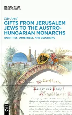 Ajándékok jeruzsálemi zsidóktól az osztrák-magyar uralkodóknak: Identitások, másság és hovatartozás - Gifts from Jerusalem Jews to the Austro-Hungarian Monarchs: Identities, Otherness, and Belonging