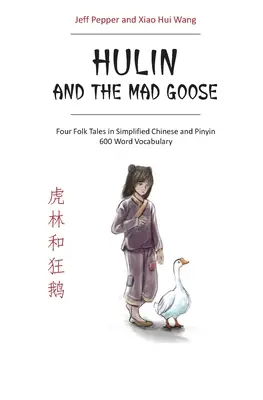 Hulin és a bolond liba: Négy népmese egyszerűsített kínai nyelven és pinyin nyelven, 600 szójegyzékkel - Hulin and the Mad Goose: Four Folk Tales in Simplified Chinese and Pinyin, 600 Word Vocabulary