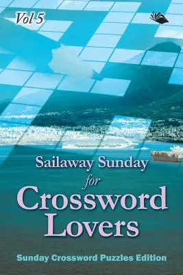 Sailaway Sunday for Crossword Lovers Vol 5: Vasárnapi keresztrejtvényfejtés kiadás - Sailaway Sunday for Crossword Lovers Vol 5: Sunday Crossword Puzzles Edition