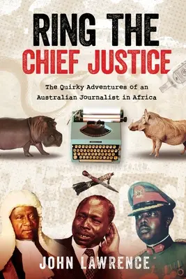 Ring The Chief Justice: Egy ausztrál újságíró furcsa kalandjai Afrikában - Ring The Chief Justice: The Quirky Adventures of an Australian Journalist in Africa