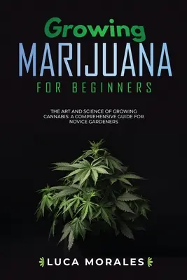 Marihuána termesztése kezdőknek: A kannabisz termesztésének művészete és tudománya: Átfogó útmutató kezdő kertészek számára - Growing Marijuana for Beginners: The Art and Science of Growing Cannabis: A Comprehensive Guide for Novice Gardeners