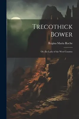 Trecothick Bower: Vagy a nyugati ország hölgye - Trecothick Bower: Or, the Lady of the West Country