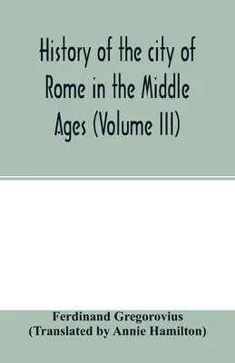 Róma városának története a középkorban (III. kötet) - History of the city of Rome in the Middle Ages (Volume III)