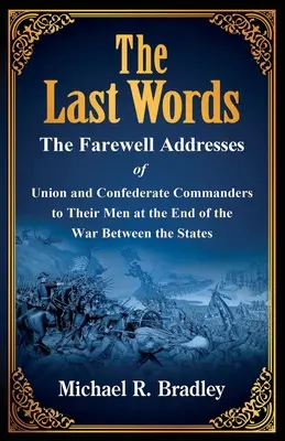 Az utolsó szavak, az Unió és a Konföderáció parancsnokainak búcsúbeszédei az embereikhez az Államok közötti háború végén - The Last Words, The Farewell Addresses of Union and Confederate Commanders to Their Men at the End of the War Between the States