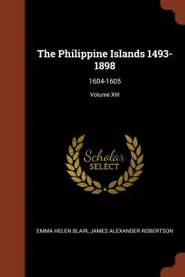 A Fülöp-szigetek 1493-1898: 1604-1605; XIII. kötet - The Philippine Islands 1493-1898: 1604-1605; Volume XIII