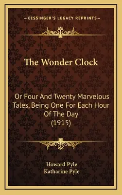 A csodaóra: Vagy négy és húsz csodálatos mese, a nap minden órájára egy (1915) - The Wonder Clock: Or Four And Twenty Marvelous Tales, Being One For Each Hour Of The Day (1915)