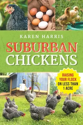 Suburban Chickens: Raising Your Flock on Less Than One Acre (Egy hektárnál kisebb területen nevelheted az állományodat) - Suburban Chickens: Raising Your Flock on Less Than One Acre