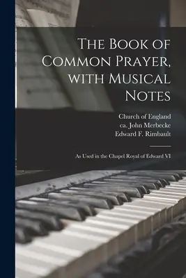 The Book of Common Prayer, With Musical Notes: as Used in the Chapel Royal of Edward VI. - The Book of Common Prayer, With Musical Notes: as Used in the Chapel Royal of Edward VI