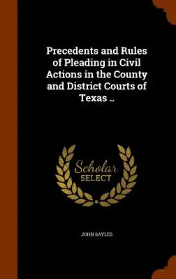 A Texas megyei és kerületi bíróságokon indított polgári perekben alkalmazandó előzmények és szabályok ... - Precedents and Rules of Pleading in Civil Actions in the County and District Courts of Texas ..