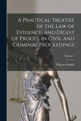 Gyakorlati értekezés a bizonyítási jogról és a bizonyítékok kivonatáról a polgári és büntetőeljárásokban; 1. kötet - A Practical Treatise of the law of Evidence, and Digest of Proofs, in Civil and Criminal Proceedings; Volume 1