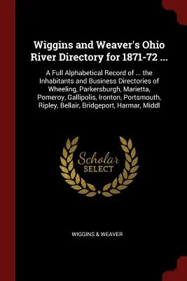 Wiggins és Weaver Ohio River's Directory for 1871-72 ....: A Full Alphabetical Record of ... the Inhabitants and Business Directories of Wheeling, Par - Wiggins and Weaver's Ohio River Directory for 1871-72 ...: A Full Alphabetical Record of ... the Inhabitants and Business Directories of Wheeling, Par