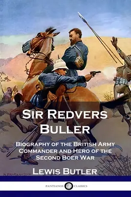 Sir Redvers Buller: Buller: A brit hadsereg parancsnokának és a második búr háború hősének életrajza - Sir Redvers Buller: Biography of the British Army Commander and Hero of the Second Boer War