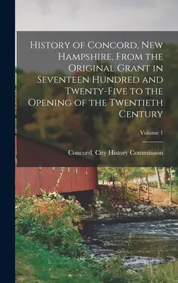 Concord, New Hampshire története, a tizenhétszázhuszonöt éves eredeti engedélyezéstől a huszadik század elejéig; 1. kötet - History of Concord, New Hampshire, From the Original Grant in Seventeen Hundred and Twenty-five to the Opening of the Twentieth Century; Volume 1