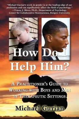 Hogyan segítsek neki? A Practitioners Guide to Working with Boys and Men in Therapeutic Settings (Gyakorlati útmutató a fiúkkal és férfiakkal való terápiás munkához) - How Do I Help Him?: A Practitioners Guide to Working with Boys and Men in Therapeutic Settings