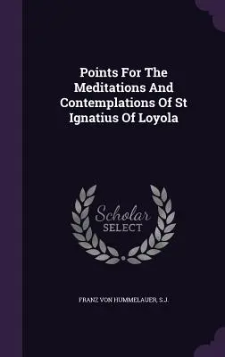 Pontok Loyolai Szent Ignác elmélkedéseihez és elmélkedéseihez - Points For The Meditations And Contemplations Of St Ignatius Of Loyola