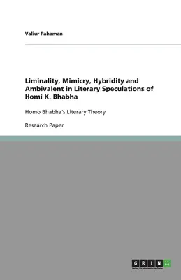 Liminalitás, mimikri, hibriditás és ambivalencia Homi K. Bhabha irodalmi spekulációiban: Homo Bhabha irodalomelmélete - Liminality, Mimicry, Hybridity and Ambivalent in Literary Speculations of Homi K. Bhabha: Homo Bhabha's Literary Theory