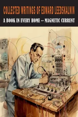 Edward Leedskalnin összegyűjtött írásai: Egy könyv minden otthonban & Mágneses áram - Collected Writings of Edward Leedskalnin: A Book in Every Home & Magnetic Current