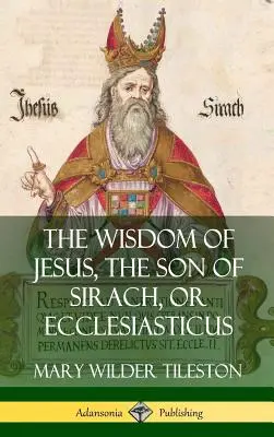 Jézus bölcsessége, Sirach fia, avagy Ecclesiasticus (Keménykötés) - The Wisdom of Jesus, the Son of Sirach, or Ecclesiasticus (Hardcover)