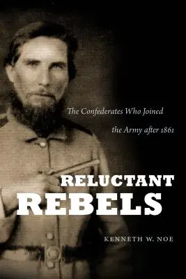 Reluctant Rebels: A konföderációs katonák, akik 1861 után csatlakoztak a hadsereghez - Reluctant Rebels: The Confederates Who Joined the Army after 1861