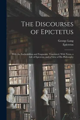 Epiktétosz beszédei; az Encheiridionnal és töredékekkel. Lefordítva, jegyzetekkel, Epiktétosz életével és filozófiájának áttekintésével. - The Discourses of Epictetus; With the Encheiridion and Fragments. Translated, With Notes, a Life of Epictetus, and a View of his Philosophy