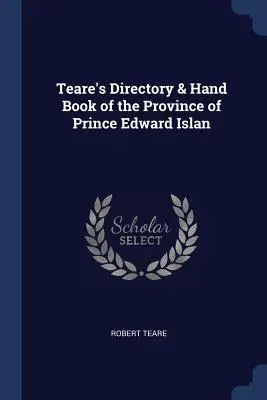 Teare's Directory & Hand Book of the Province of Prince Edward Islan (Edward herceg szigetének tartománya) - Teare's Directory & Hand Book of the Province of Prince Edward Islan