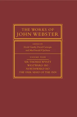 John Webster művei: Volume 4, Sir Thomas Wyatt, Westward Ho, Northward Ho, the Fair Maid of the Inn: Sir Thomas Wyatt, Westward Ho, Northward H - The Works of John Webster: Volume 4, Sir Thomas Wyatt, Westward Ho, Northward Ho, the Fair Maid of the Inn: Sir Thomas Wyatt, Westward Ho, Northward H