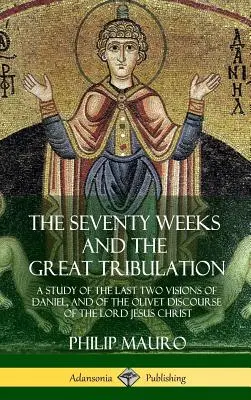 A hetven hét és a nagy nyomorúság: A Study of the Last Two Visions of Daniel, and of the Olivet Discourse of the Lord Jesus Christ (Hardcove). - The Seventy Weeks and the Great Tribulation: A Study of the Last Two Visions of Daniel, and of the Olivet Discourse of the Lord Jesus Christ (Hardcove