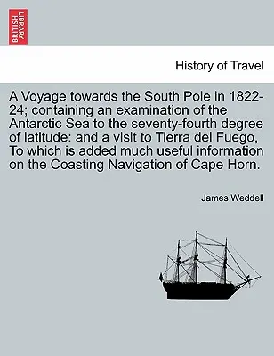 Utazás a Déli-sark felé 1822-24-ben; az Antarktiszi-tenger vizsgálatával a hetvennegyedik szélességi fokig; és egy látogatással Ti - A Voyage towards the South Pole in 1822-24; containing an examination of the Antarctic Sea to the seventy-fourth degree of latitude: and a visit to Ti