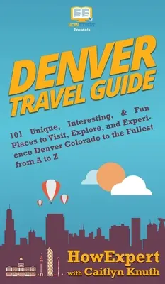 Denveri útikalauz: 101 egyedi, érdekes és szórakoztató hely, amelyet meglátogathat, felfedezhet és megtapasztalhat Denver Colorado államban A-tól Z-ig - Denver Travel Guide: 101 Unique, Interesting, & Fun Places to Visit, Explore, and Experience Denver Colorado to the Fullest from A to Z