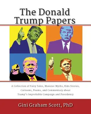 A Donald Trump Papers: A Collection of Fairy Tales, Monster Myths, Kids' Stories, Cartoons, Poems, and Commentary about Trump's Improbable Ca - The Donald Trump Papers: A Collection of Fairy Tales, Monster Myths, Kids' Stories, Cartoons, Poems, and Commentary about Trump's Improbable Ca