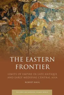 A keleti határ: A birodalom határai a késő antik és kora középkori Közép-Ázsiában - The Eastern Frontier: Limits of Empire in Late Antique and Early Medieval Central Asia