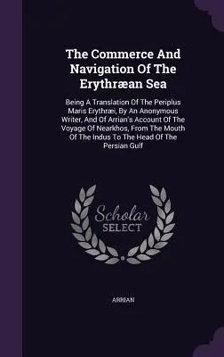 The Commerce And Navigation of the Erythran Sea: Překlad Periplus Maris Erythri od anonymního autora a Arriánova vyprávění. - The Commerce And Navigation Of The Erythran Sea: Being A Translation Of The Periplus Maris Erythri, By An Anonymous Writer, And Of Arrian's Account