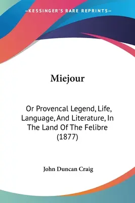 Miejour: Avagy a provence-i legenda, élet, nyelv és irodalom, a Felibre földjén (1877) - Miejour: Or Provencal Legend, Life, Language, And Literature, In The Land Of The Felibre (1877)
