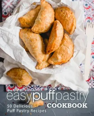 Egyszerű leveles tészta szakácskönyv: 50 finom leveles tészta recept (2. kiadás) - Easy Puff Pastry Cookbook: 50 Delicious Puff Pastry Recipes (2nd Edition)