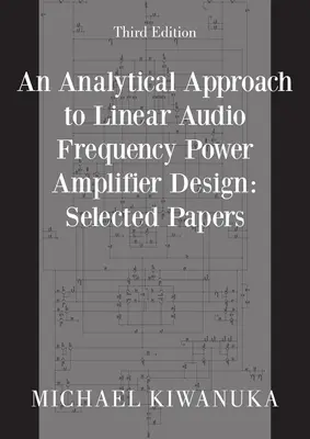 A lineáris hangfrekvenciás teljesítményerősítő tervezésének analitikus megközelítése: (Harmadik kiadás) - An Analytical Approach to Linear Audio Frequency Power Amplifier Design: Selected Papers (Third Edition)