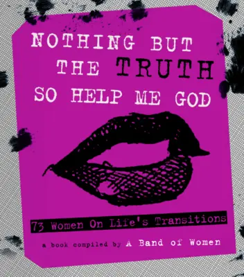 Semmi más, csak az igazság Így segíts, Istenem: 73 nő az élet átmeneteiről - Nothing But the Truth So Help Me God: 73 Women on Life's Transitions
