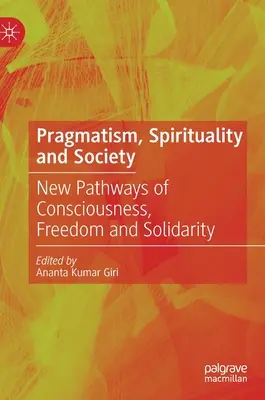 Pragmatizmus, spiritualitás és társadalom: A tudatosság, a szabadság és a szolidaritás új útjai - Pragmatism, Spirituality and Society: New Pathways of Consciousness, Freedom and Solidarity