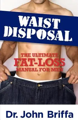 Derékba törlés: The Ultimate Fat-Loss Manual for Men - Waist Disposal: The Ultimate Fat-Loss Manual for Men