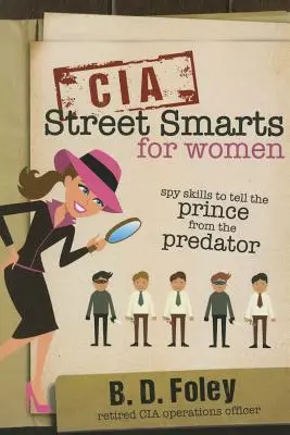 CIA Street Smarts for Women: Kémkészségek, hogy meg tudd különböztetni a herceget a ragadozótól - CIA Street Smarts for Women: Spy Skills to Tell the Prince from the Predator