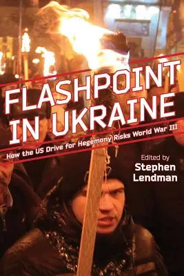 Flashpoint in Ukraine: How the Us Drive for Hegemony Risks of World War III - Flashpoint in Ukraine: How the Us Drive for Hegemony Risks World War III