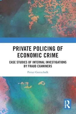 A gazdasági bűnözés magánrendőrsége: A csalásvizsgálók belső vizsgálatainak esettanulmányai - Private Policing of Economic Crime: Case Studies of Internal Investigations by Fraud Examiners